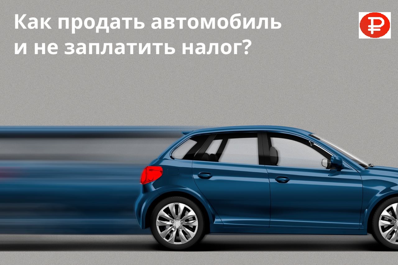 Как продать автомобиль и не платить налог? — Финансы Наизнанку -  познавательный портал